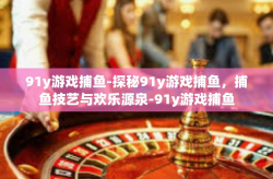 91y游戏捕鱼-探秘91y游戏捕鱼，捕鱼技艺与欢乐源泉-91y游戏捕鱼