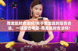 尊龙凯时合法吗?关于尊龙凯时是否合法，一项综合考量-尊龙凯时合法吗?
