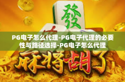 PG电子怎么代理-PG电子代理的必要性与路径选择-PG电子怎么代理