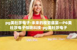 pg美杜莎电子-未来的视觉盛宴—PG美杜莎电子惊艳科技-pg美杜莎电子