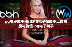 pg电子知乎-探索PG电子在知乎上的热度与价值-pg电子知乎