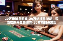20万炮捕鱼游戏-20万炮捕鱼游戏，深海猎趣与策略博弈-20万炮捕鱼游戏