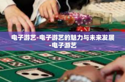电子游艺-电子游艺的魅力与未来发展-电子游艺