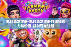 凯时尊龙注册-凯时尊龙注册的独特魅力与价值-凯时尊龙注册