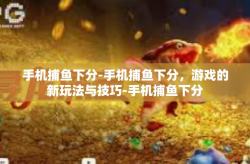 手机捕鱼下分-手机捕鱼下分，游戏的新玩法与技巧-手机捕鱼下分