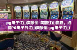 pg电子江山美景图-美丽江山画卷，细赏PG电子的江山美景图-pg电子江山美景图