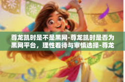 尊龙凯时是不是黑网-尊龙凯时是否为黑网平台，理性看待与审慎选择-尊龙凯时是不是黑网