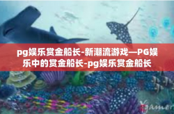 pg娱乐赏金船长-新潮流游戏—PG娱乐中的赏金船长-pg娱乐赏金船长