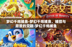 梦幻千炮捕鱼-梦幻千炮捕鱼，捕猎与愿景的交融-梦幻千炮捕鱼