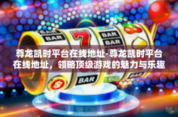 尊龙凯时平台在线地址-尊龙凯时平台在线地址，领略顶级游戏的魅力与乐趣-尊龙凯时平台在线地址