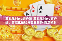 尊龙凯时AG容户端-尊龙凯时AG客户端，智能化体验与专业服务-尊龙凯时AG容户端