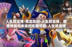 人生就是博-尊龙凯时-人生就是博，感受挑战与未来的无限可能-人生就是博-尊龙凯时