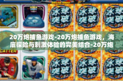 20万炮捕鱼游戏-20万炮捕鱼游戏，海底探险与刺激体验的完美结合-20万炮捕鱼游戏