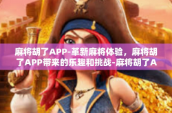 麻将胡了APP-革新麻将体验，麻将胡了APP带来的乐趣和挑战-麻将胡了APP