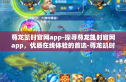 尊龙凯时官网app-探寻尊龙凯时官网app，优质在线体验的首选-尊龙凯时官网app