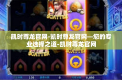 凯时尊龙官网-凯时尊龙官网—您的专业选择之道-凯时尊龙官网