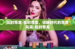 凯时尊龙-凯时尊龙，领略时代的尊贵风采-凯时尊龙