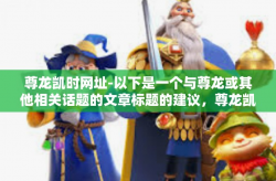 尊龙凯时网址-以下是一个与尊龙或其他相关话题的文章标题的建议，尊龙凯时网址