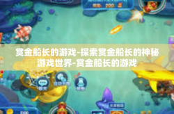 赏金船长的游戏-探索赏金船长的神秘游戏世界-赏金船长的游戏