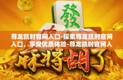 尊龙凯时官网入口-探索尊龙凯时官网入口，享受优质体验-尊龙凯时官网入口