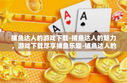 捕鱼达人的游戏下载-捕鱼达人的魅力，游戏下载尽享捕鱼乐趣-捕鱼达人的游戏下载