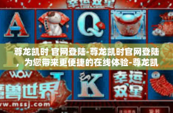 尊龙凯时 官网登陆-尊龙凯时官网登陆，为您带来更便捷的在线体验-尊龙凯时 官网登陆