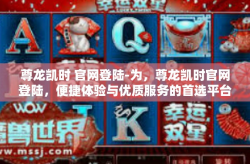 尊龙凯时 官网登陆-为，尊龙凯时官网登陆，便捷体验与优质服务的首选平台-尊龙凯时 官网登陆