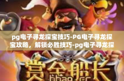 pg电子寻龙探宝技巧-PG电子寻龙探宝攻略，解锁必胜技巧-pg电子寻龙探宝技巧