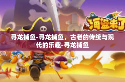 寻龙捕鱼-寻龙捕鱼，古老的传统与现代的乐趣-寻龙捕鱼