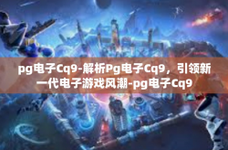 pg电子Cq9-解析Pg电子Cq9，引领新一代电子游戏风潮-pg电子Cq9