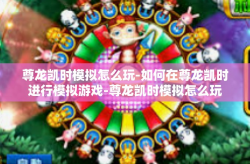 尊龙凯时模拟怎么玩-如何在尊龙凯时进行模拟游戏-尊龙凯时模拟怎么玩