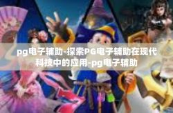 pg电子辅助-探索PG电子辅助在现代科技中的应用-pg电子辅助