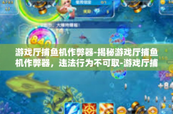 游戏厅捕鱼机作弊器-揭秘游戏厅捕鱼机作弊器，违法行为不可取-游戏厅捕鱼机作弊器