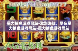 星力捕鱼游戏网站-激烈海战，尽在星力捕鱼游戏网站-星力捕鱼游戏网站