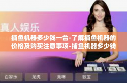 捕鱼机器多少钱一台-了解捕鱼机器的价格及购买注意事项-捕鱼机器多少钱一台