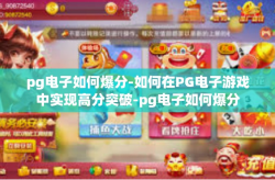 pg电子如何爆分-如何在PG电子游戏中实现高分突破-pg电子如何爆分