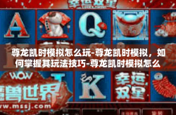 尊龙凯时模拟怎么玩-尊龙凯时模拟，如何掌握其玩法技巧-尊龙凯时模拟怎么玩