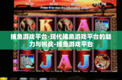 捕鱼游戏平台-现代捕鱼游戏平台的魅力与挑战-捕鱼游戏平台