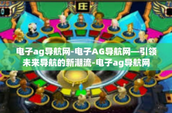电子ag导航网-电子AG导航网—引领未来导航的新潮流-电子ag导航网
