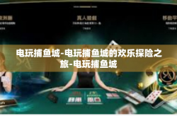 电玩捕鱼城-电玩捕鱼城的欢乐探险之旅-电玩捕鱼城