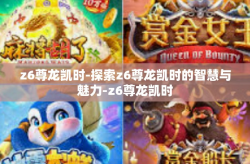 z6尊龙凯时-探索z6尊龙凯时的智慧与魅力-z6尊龙凯时