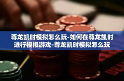 尊龙凯时模拟怎么玩-如何在尊龙凯时进行模拟游戏-尊龙凯时模拟怎么玩