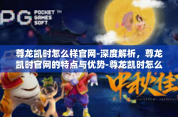 尊龙凯时怎么样官网-深度解析，尊龙凯时官网的特点与优势-尊龙凯时怎么样官网