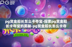 pg赏金船长怎么卡夺宝-探索pg赏金船长卡夺宝的奥秘-pg赏金船长怎么卡夺宝