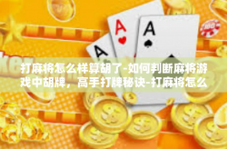 打麻将怎么样算胡了-如何判断麻将游戏中胡牌，高手打牌秘诀-打麻将怎么样算胡了
