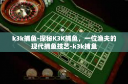 k3k捕鱼-探秘K3K捕鱼，一位渔夫的现代捕鱼技艺-k3k捕鱼