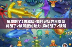 麻将胡了2破解版-如何寻找并享受麻将胡了2破解版的魅力-麻将胡了2破解版