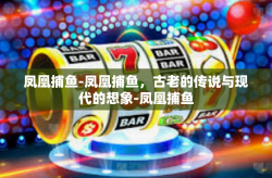 凤凰捕鱼-凤凰捕鱼，古老的传说与现代的想象-凤凰捕鱼