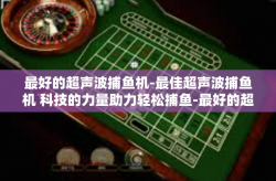 最好的超声波捕鱼机-最佳超声波捕鱼机 科技的力量助力轻松捕鱼-最好的超声波捕鱼机