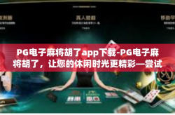 PG电子麻将胡了app下载-PG电子麻将胡了，让您的休闲时光更精彩—尝试下载的绝佳时机-PG电子麻将胡了app下载